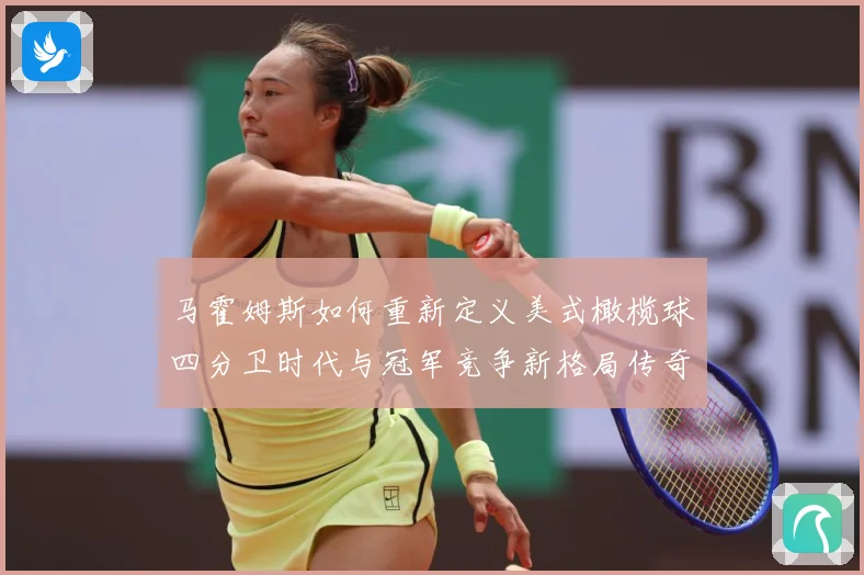 马霍姆斯如何重新定义美式橄榄球四分卫时代与冠军竞争新格局传奇：最新赛事动态与深度分析