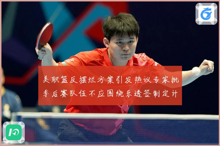 美职篮反摆烂方案引发热议专家批季后赛队伍不应围绕乐透签制定计赛场复盘：最新赛事动态与深度分析