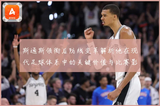 斯通斯领衔后防线变革解析他在现代足球体系中的关键价值与比赛影响力：最新赛事动态与深度分析