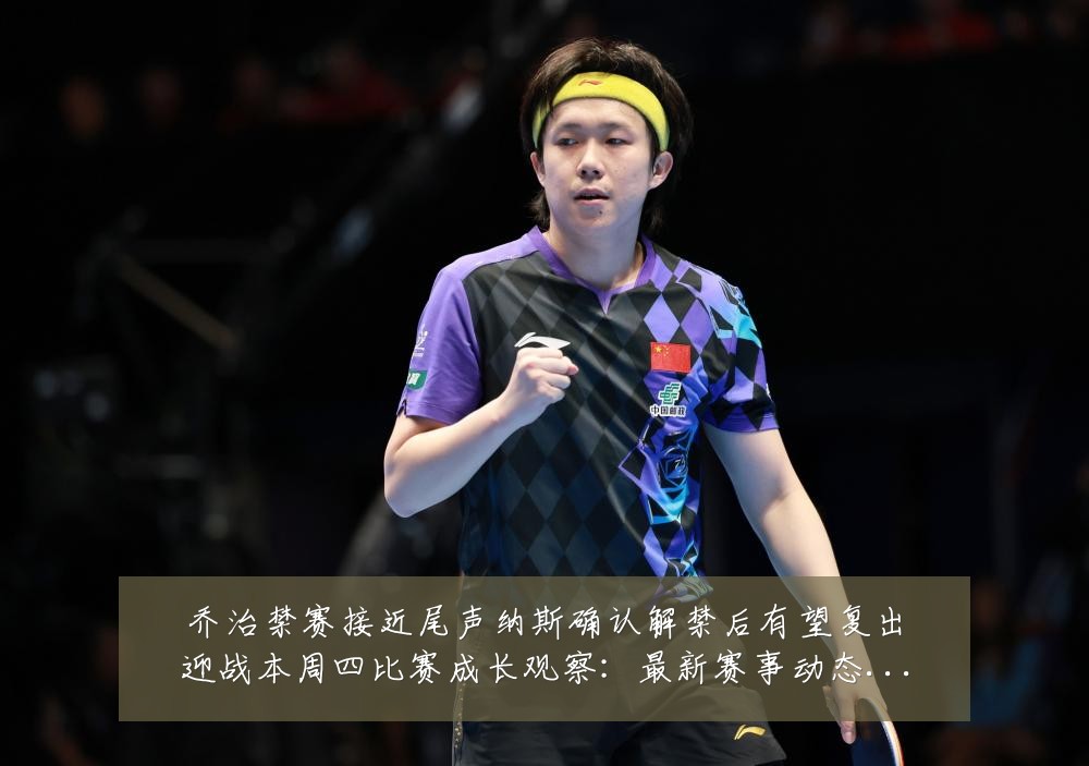 乔治禁赛接近尾声纳斯确认解禁后有望复出迎战本周四比赛成长观察：最新赛事动态与深度分析