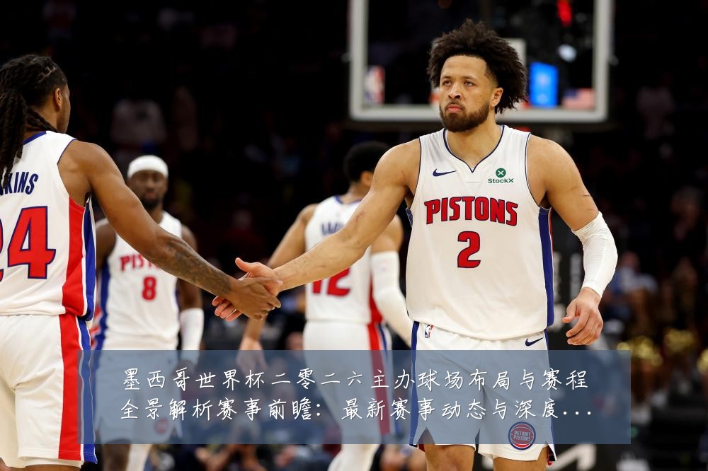 墨西哥世界杯二零二六主办球场布局与赛程全景解析赛事前瞻：最新赛事动态与深度分析