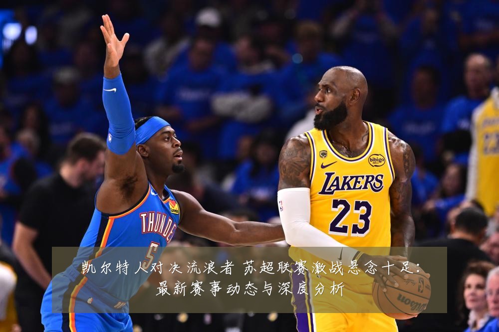 凯尔特人对决流浪者 苏超联赛激战悬念十足:最新赛事动态与深度分析