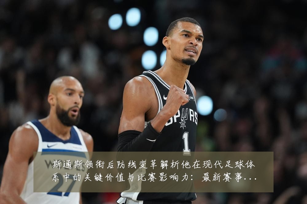 斯通斯领衔后防线变革解析他在现代足球体系中的关键价值与比赛影响力：最新赛事动态与深度分析