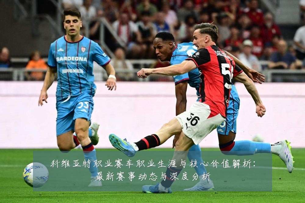 科维亚特职业赛车职业生涯与核心价值解析：最新赛事动态与深度分析